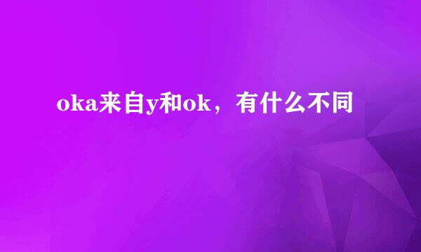 oka来自y和ok，有什么不同