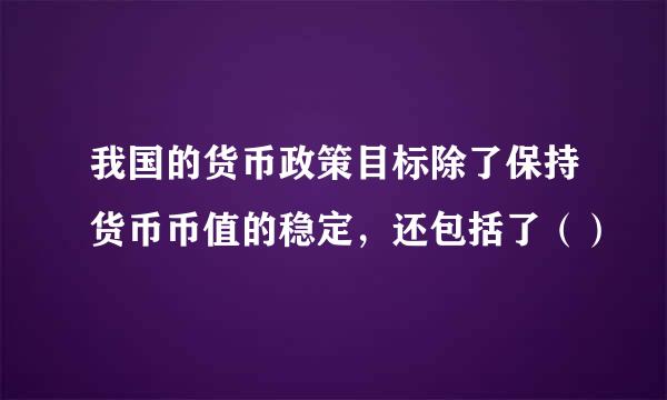 我国的货币政策目标除了保持货币币值的稳定，还包括了（）