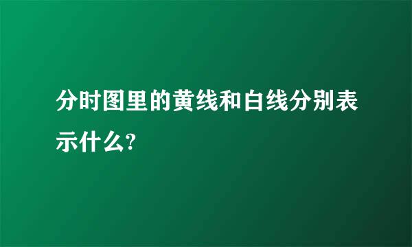 分时图里的黄线和白线分别表示什么?