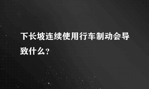 下长坡连续使用行车制动会导致什么？