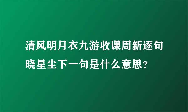 清风明月衣九游收课周新逐句晓星尘下一句是什么意思？