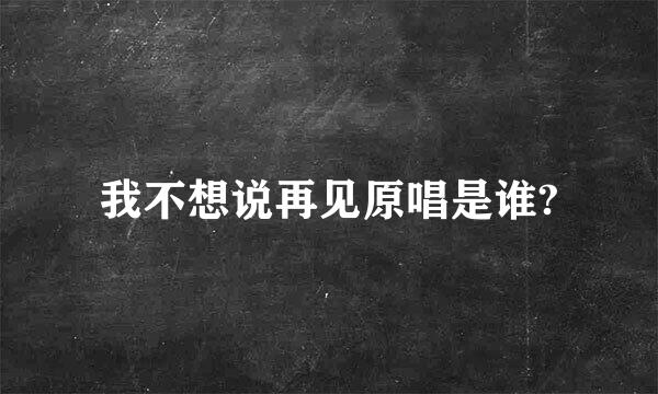 我不想说再见原唱是谁?