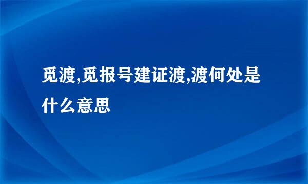 觅渡,觅报号建证渡,渡何处是什么意思