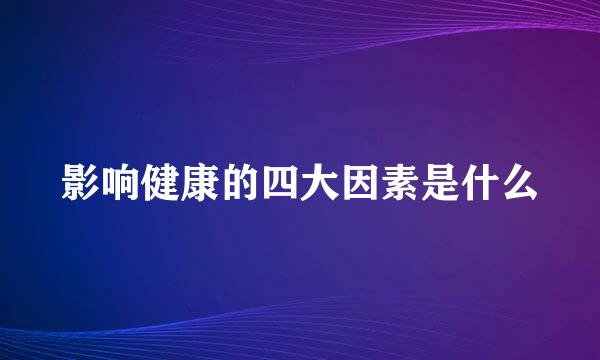 影响健康的四大因素是什么