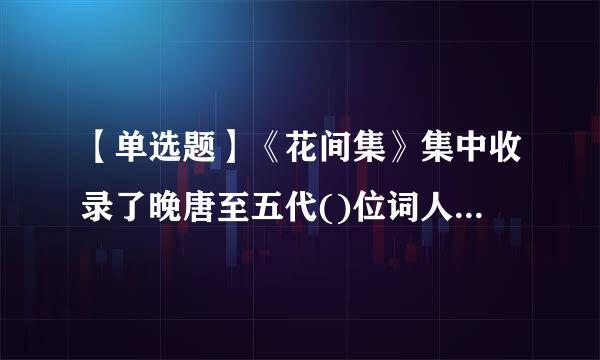 【单选题】《花间集》集中收录了晚唐至五代()位词人的作品。