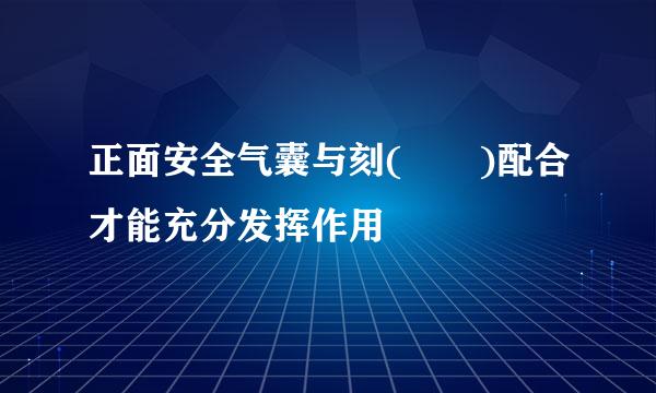 正面安全气囊与刻(  )配合才能充分发挥作用