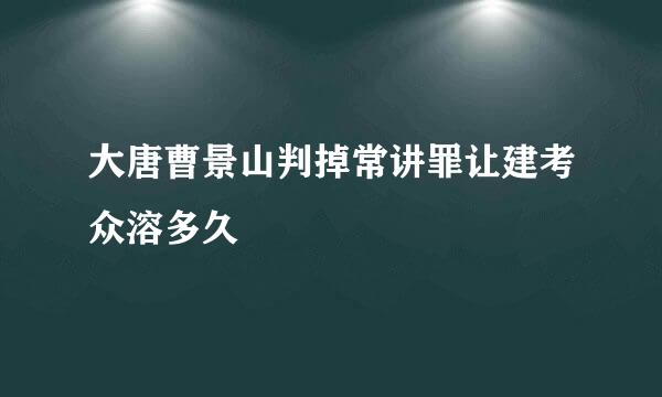 大唐曹景山判掉常讲罪让建考众溶多久