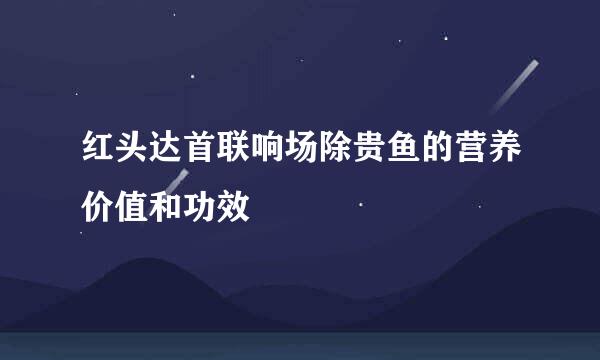 红头达首联响场除贵鱼的营养价值和功效