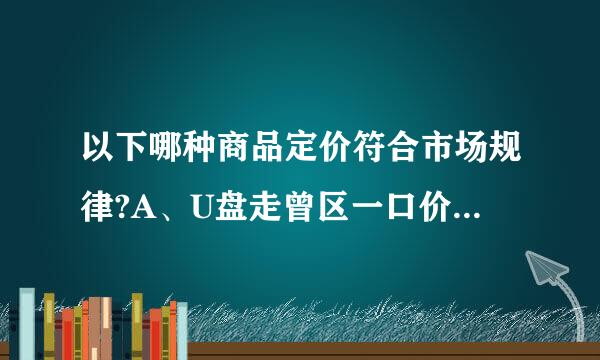 以下哪种商品定价符合市场规律?A、U盘走曾区一口价10元，邮费100元B、发布150元的金士顿2G的U盘C、发布1元的商品...