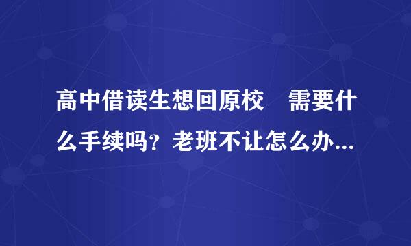 高中借读生想回原校 需要什么手续吗？老班不让怎么办啊？纠结啊