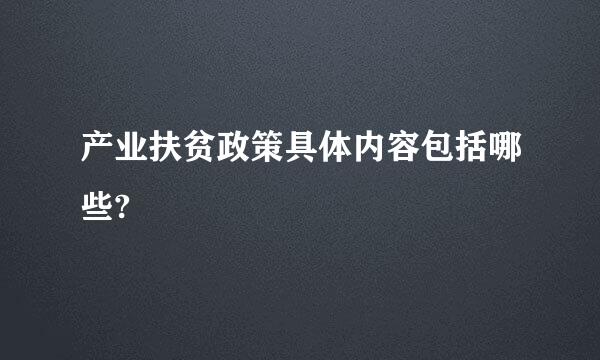 产业扶贫政策具体内容包括哪些?