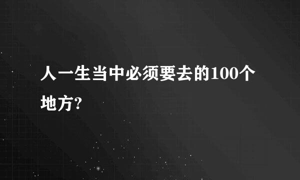 人一生当中必须要去的100个地方?