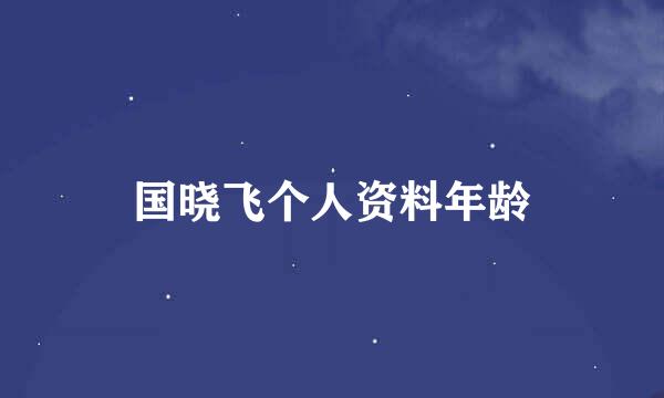 国晓飞个人资料年龄