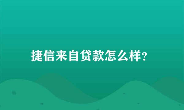 捷信来自贷款怎么样？