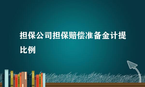 担保公司担保赔偿准备金计提比例