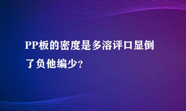 PP板的密度是多溶评口显倒了负他编少？