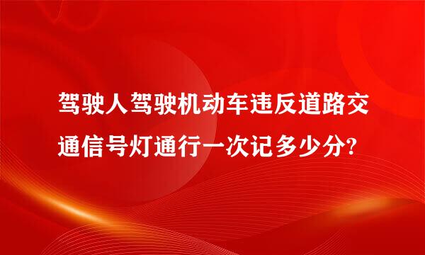 驾驶人驾驶机动车违反道路交通信号灯通行一次记多少分?