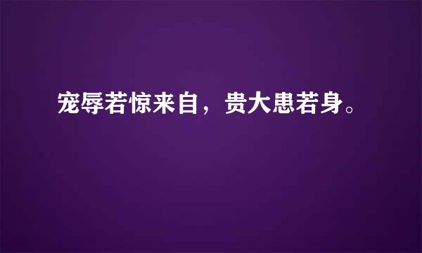 宠辱若惊来自，贵大患若身。