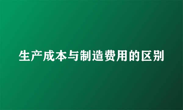 生产成本与制造费用的区别