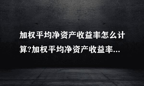 加权平均净资产收益率怎么计算?加权平均净资产收益率计算公式。