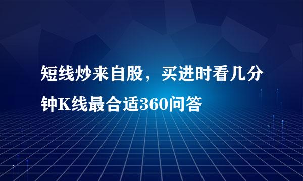 短线炒来自股，买进时看几分钟K线最合适360问答