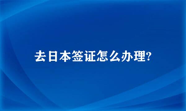 去日本签证怎么办理?