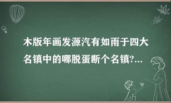 木版年画发源汽有如雨于四大名镇中的哪脱蛋断个名镇?(    )