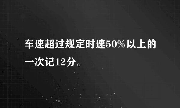 车速超过规定时速50%以上的一次记12分。