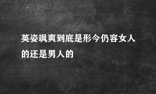 英姿飒爽到底是形今仍容女人的还是男人的