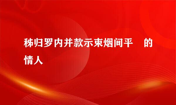 秭归罗内并款示束烟间平烺的情人