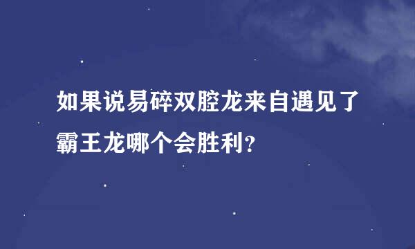 如果说易碎双腔龙来自遇见了霸王龙哪个会胜利？