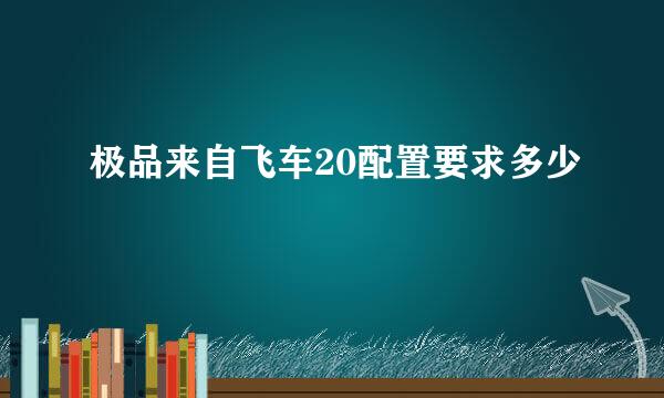 极品来自飞车20配置要求多少