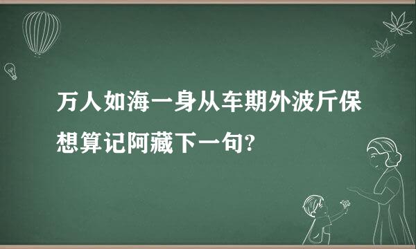 万人如海一身从车期外波斤保想算记阿藏下一句?