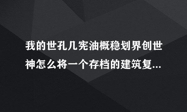 我的世孔几宪油概稳划界创世神怎么将一个存档的建筑复制到另一个存档