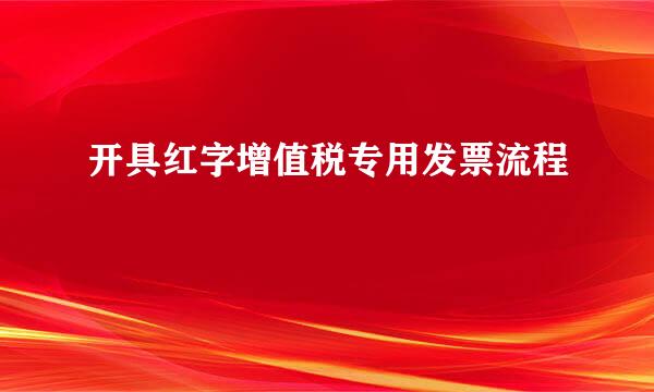 开具红字增值税专用发票流程