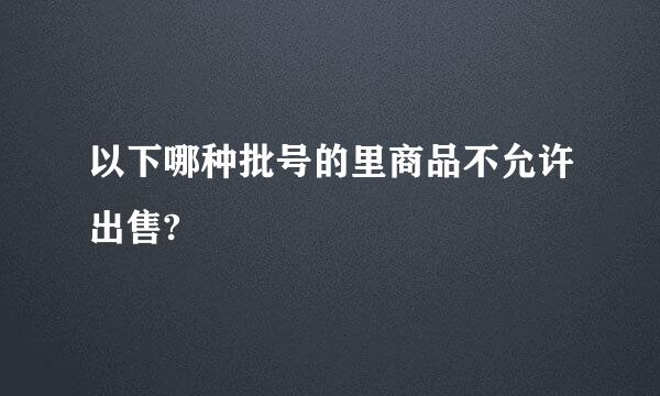 以下哪种批号的里商品不允许出售?