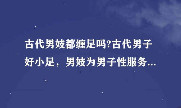 古代男妓都缠足吗?古代男子好小足，男妓为男子性服务，为取悦男子能不缠足吗？