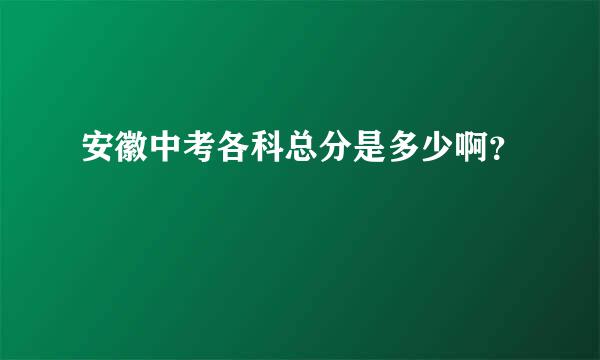 安徽中考各科总分是多少啊？