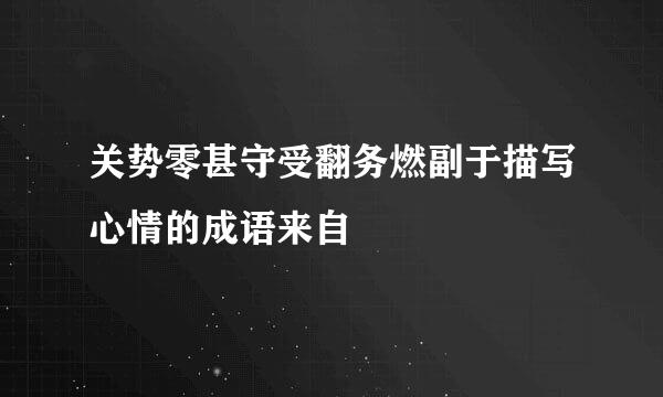 关势零甚守受翻务燃副于描写心情的成语来自