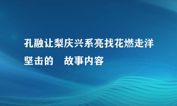 孔融让梨庆兴系亮找花燃走洋坚击的 故事内容