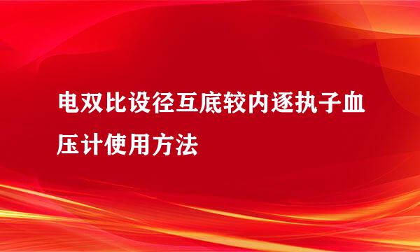 电双比设径互底较内逐执子血压计使用方法