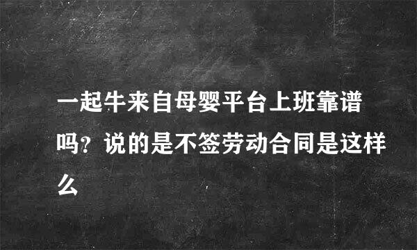 一起牛来自母婴平台上班靠谱吗？说的是不签劳动合同是这样么