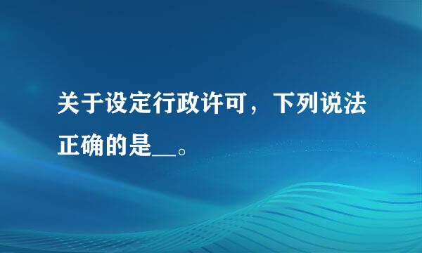 关于设定行政许可，下列说法正确的是__。