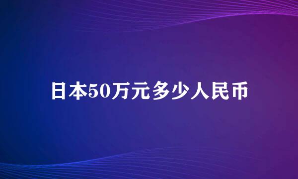 日本50万元多少人民币