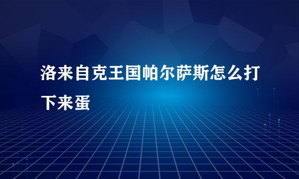 洛来自克王国帕尔萨斯怎么打下来蛋