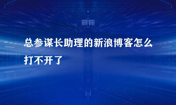 总参谋长助理的新浪博客怎么打不开了