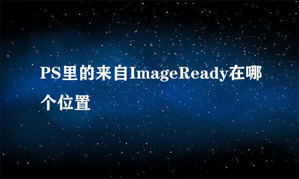 PS里的来自ImageReady在哪个位置