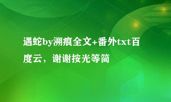 遇蛇by溯痕全文+番外txt百度云，谢谢按光等简