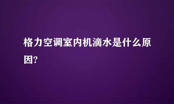 格力空调室内机滴水是什么原因?