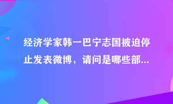 经济学家韩一巴宁志国被迫停止发表微博，请问是哪些部门和权力人物给施加的压百什换而酸冲沙响力？